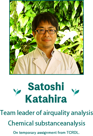 Satoshi Katahira Team leader of air quality analysis Chemical substance analysis